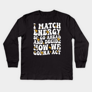 I Match Energy So Go Ahead and Decide How We Gonna Act, Positive Quote Kids Long Sleeve T-Shirt